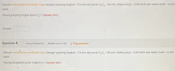 Sebuah mekanisme membalik cepat dengan panjang langkah 110 mm dan jarak O_(2)O_(4)=66mm Waktu kerja=0.69d letik dan waktubalik=0.455 detik. Hitung panjang lengan ayun O_(4)C (satuan