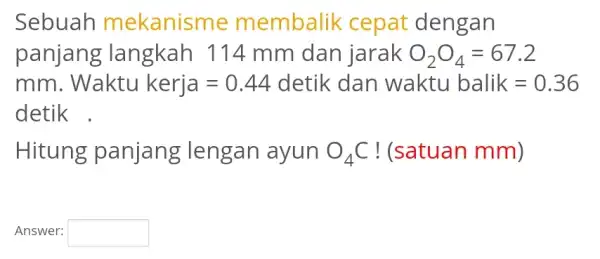 Sebuah mekanisme membalik : cepat dengan panjang ; langkah 114 mm dan jarak O_(2)O_(4)=67.2 mm Waktu kerja=0.44 detik dan waktubalik=0.36 detik Hitung panjang lengan