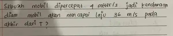 Sebuah mobil dipercepat 4 meter/s jadi kendaraan diam mobil akan mencapai laju 36 mathrm(~m) / mathrm(s) pada akhir dari t ?