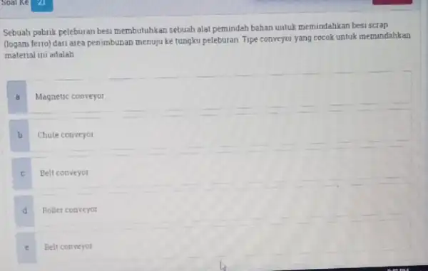 Sebuah pabrik peleburan besi membutuhkan sebuah alat pemindah bahan untuk memindahkan besi scrap (logam ferro) dari area penimbunan menuju ke tungku peleburan. Tipe conveyor