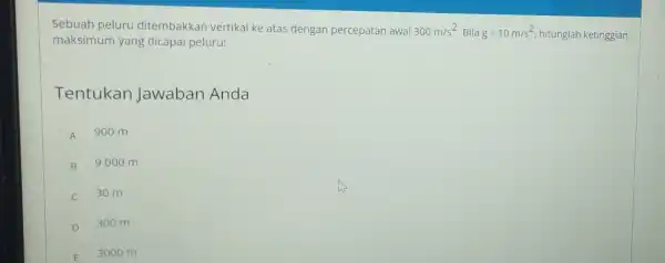 Sebuah peluru ditembakkan vertikal ke atas dengan percepatan awal 300m/s^2 Blla g=10m/s^2 hitunglah ketinggian maksimum yang dicapai peluru! Tentukan Jawaban Anda A 900 m