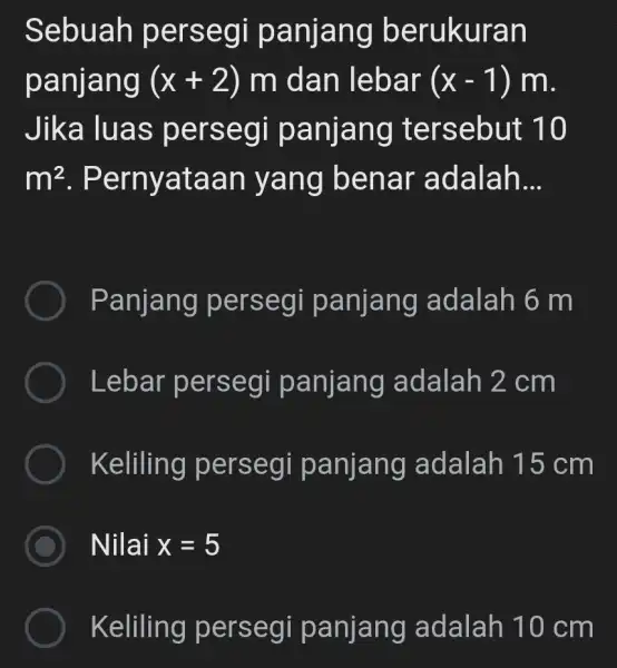 Sebuah persegi panjang berukuran panjang (x+2) m dan lebar (x-1)m Jika luas persegi panjang tersebut 10 m^2 . Pernyataan yang benar adalah __ Panjang