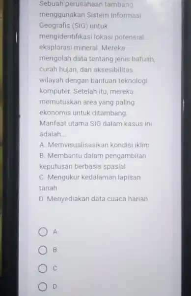 Sebuah perusahaan tambang menggunakan Sistem Informasi Geografis (SIG) untuk mengidentifikas i lokasi potensial eksplorasi mineral Mereka mengolah data tentang jenis batuan, curah hujan, dan