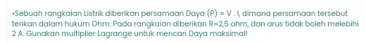 -Sebuah rangkaian Listrik diberikan persamaan Daya (P)=V I, dimana persamaan tersebut terikan dalam hukum Ohm Pada rangkaian diberikan R=2,5ohm, dan arus tidak boleh melebihi