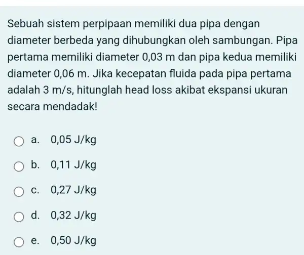 Sebuah sistem perpipaan memiliki dua pipa dengan diameter berbeda yang dihubungkar I oleh sambungan . Pipa pertama memiliki diameter 0,03 m dan pipa kedua