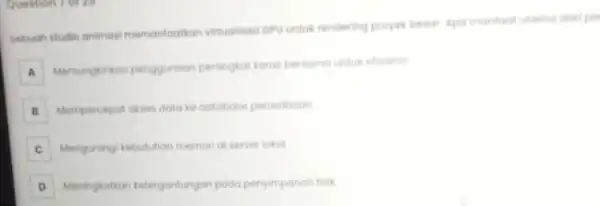 Sebuah studio animasi memanfaatkan virtualisasi opu untuk rendering proyek besar. Apa manfoat utama dari pe A Memungkinkan penggunaan perangkat keras bersama untuk efisiensi B