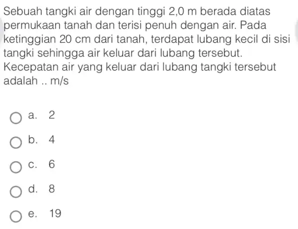 Sebuah tangki air dengan tinggi 2,0 m berada diatas permukaan tanah dan terisi penuh dengan air. Pada ketinggian 20 cm dari tanah , terdapat