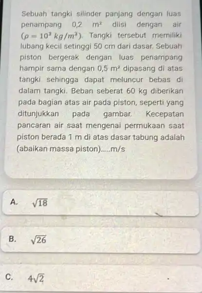 Sebuah tangki silinder panjang dengan luas penampang 0,2m^2 diisi dengan air (rho =10^3kg/m^3) ). Tangki tersebut memiliki lubang kecil setinggi 50 cm dari dasar