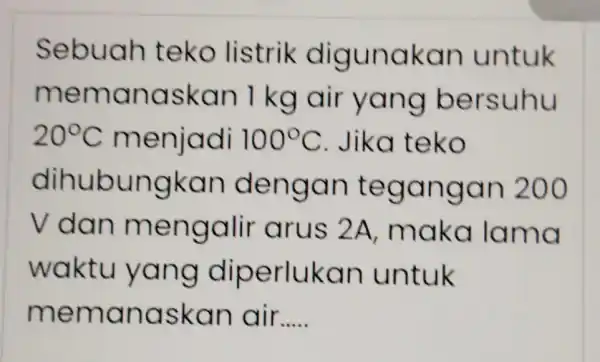 Sebuah teko listrik digunakan untuk memanaskan 1 kg air yang bersuhu 20^circ C menjadi 100^circ C . Jika teko dihubungkan dengan tegangan 200 V