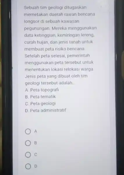 Sebuah tim geologi ditugaskan memetakan daerah rawan bencana longsor di sebuah kawasan pegunungan. Mereka menggunakan data ketinggian , kemiringan lereng, curah hujan, dan jenis