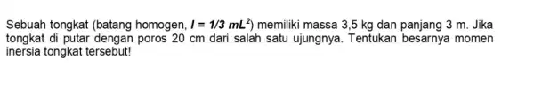 Sebuah tongkat (batang homogen, I=1/3mL^2) memiliki massa 3,5 kg dan panjang 3 m. Jika tongkat poros 20 cm dari salah satu ujungnya . Tentukan