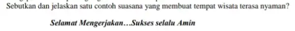 Sebutkan dan jelaskan satu contoh suasana yang membuat tempat wisata terasa nyaman? Selamat Mengerjakan __ Sukses selalu Amin