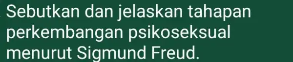 Sebutkan dan jelaskan tahapan perkembangan psikoseksual menurut Sigmund Freud.