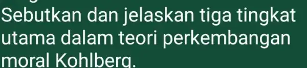 Sebutkan dan jelaskan tiga tingkat utama dalam teori perkembangan moral Kohlbera.