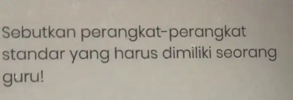 Sebutkan perangkat -perangkat standar yang seorang guru!