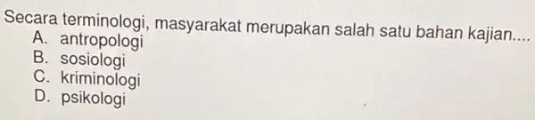 Secara terminologi , masyarakat merupakar salah satu bahan kajian __ A antropologi B . sosiologi C. kriminologi D psikologi