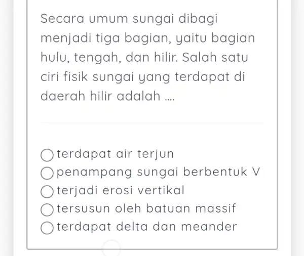 Secara umum sungai dibagi menjadi tiga bagian, yaitu bagian hulu, tengah . dan hilir. Salah satu ciri fisik sungai yang terdapat di daerah hilir