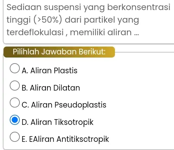 Sediaan suspensi yang berkonsentrasi tinggi ( (50% ) dari partikel yang terdeflokulasi , memiliki aliran __ Pilihlah Jawaban Berikut: A. Aliran Plastis B. Aliran