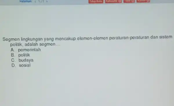 Segmen lingkungan yang mencakup elemen-elemen peraturan-poraturan dan sistem politik, adalah segmen __ A. pemerintah B. politik C. budaya D. sosial