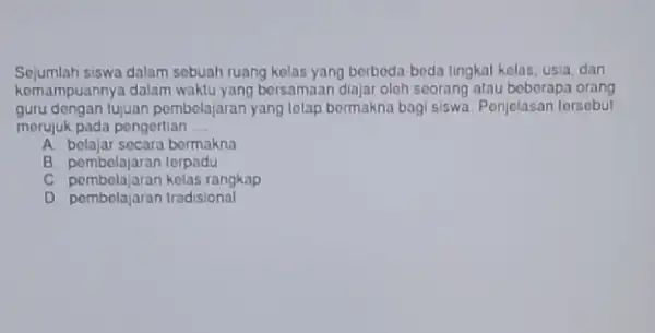 Sejumlah siswa dalam sebuah ruang kelas yang berbeda beda lingkat kelas, usia dan kemampuannya dalam waktu yang bersamaan diajar oleh seorang atau beberapa orang