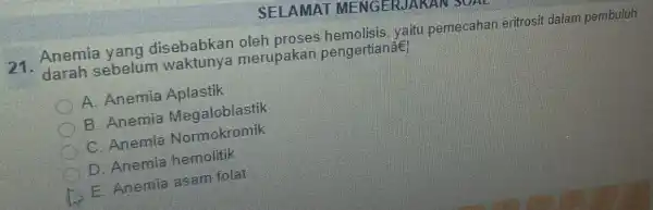 SELAMA T MENGER 21. Anemia yang disebabkan oleh proses hemolisis, yaitu pemecahan eritrosit dalam pembuluh darah sebelum merupakan pengertianâe A. Anemia Aplastik B. Anemia