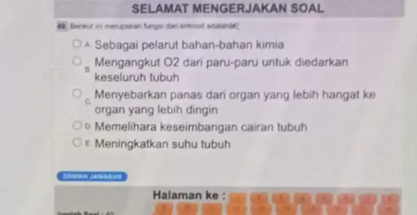 SELAMAT MENGERJAKAN SOAL 40. Berikut ini merupakan fungsi dari entrosit adalahile A. Sebagai pelarut bahan-bahan kimia Mengangkut O2 dari paru-paru untuk diedarkan keseluruh tubuh