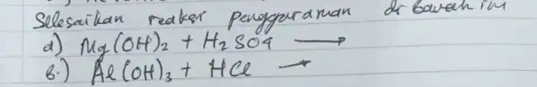 Selesaikan reaker pangguraman di bawah im d) mathrm(Mg)(mathrm(OH))_(2)+mathrm(H)_(2) mathrm(SO)_(4) longrightarrow b.) mathrm(Al)(mathrm(OH))_(3)+mathrm(HCl) longrightarrow