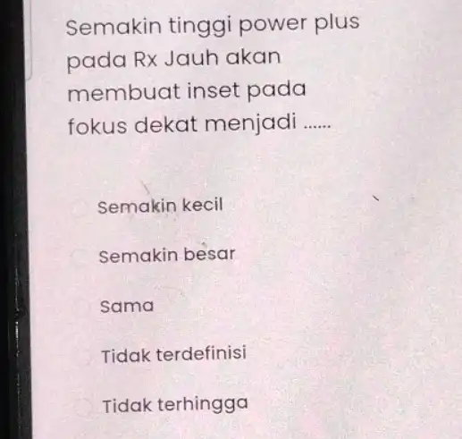 Semakin tinggi power plus pada Rx Jauh akan membuat inset pada fokus dekat menjadi __ Semakin kecil C Semakin besar sama Tidak terdefinisi Tidak