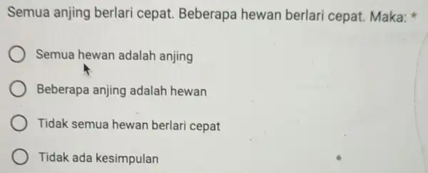 Semua anjing berlari cepat Beberapa hewan berlari cepat. Maka: Semua hewan adalah anjing Beberapa anjing adalah hewan Tidak semua hewan berlari cepat Tidak ada