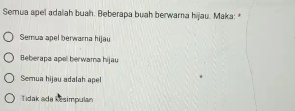 Semua apel adalah buah Beberapa buah berwarna hijau Maka: Semua apel berwarna hijau Beberapa apel berwarna hijau Semua hijau adalah apel Tidak ada simpulan