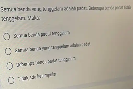 Semua benda yang tenggelam adalah padat Beberapa benda padat tidak tenggelam. Maka: Semua benda padat tenggelam Semua benda yang tenggelam adalah padat Beberapa benda