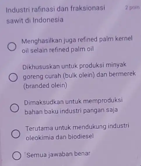 'Semua jawaban benar Industri rafinasi dan fraksionasi sawit di Indonesia Menghasilkan juga refined palm kernel oil selain refined palm oil Dikhususkan untuk produksi minyak