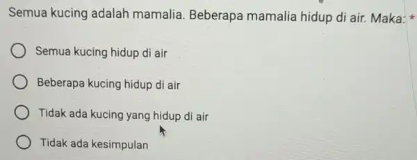 Semua kucing adalah mamalia Beberapa mamalia hidup di air. Maka: Semua kucing hidup di air Beberapa kucing hidup di air Tidak ada kucing yang