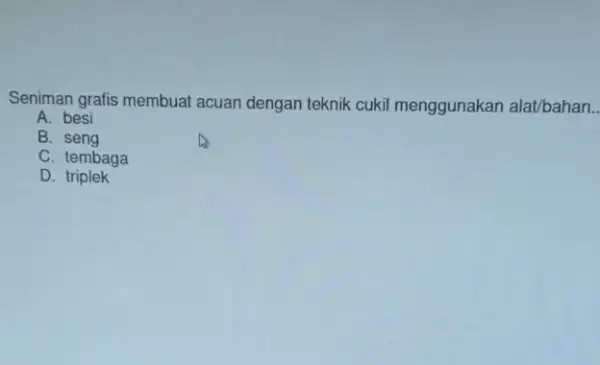 Seniman grafis membuat acuan dengan teknik cukil menggunakan alat/bahan A. besi B. seng C. tembaga D. triplek