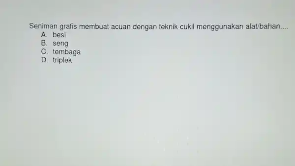 Seniman grafis membuat acuan dengan teknik cukil menggunakan alat/bahan __ A. besi B. seng C. tembaga D. triplek