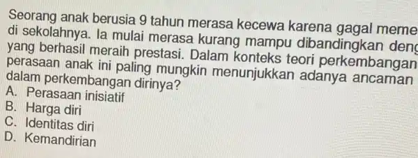 Seorang anak berusia 9 tahun merasa kecewa karena gagal meme di sekolahnya. la mulai merasa kurang mampu dibandingkar I den yang berhasil meraih prestasi