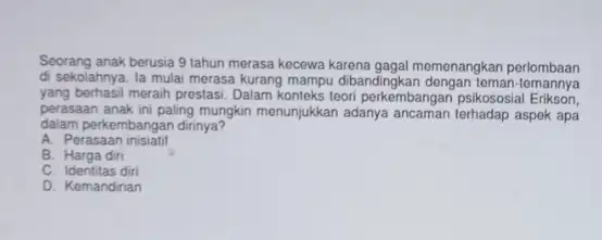 Seorang anak berusia 9 tahun merasa kecewa karena gagal memenangkan perlombaan di sekolahnya. la mulai merasa kurang mampu dibanding toman -temannya yang berhasil meraih