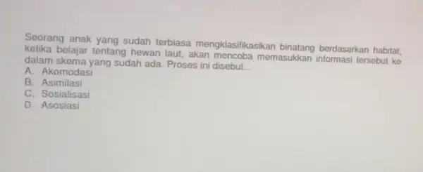 Seorang anak yang sudah terbiasa mengklasifikasikan berdasarkan habitat. kelika belajar tentang hewan laut, akan memasukkan informasi tersebut ke dalam skema yang sudah ada. Proses