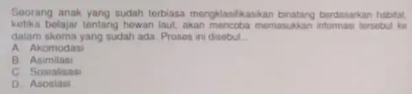 Seorang anak yang sudah terbiasa mengklasifikasikar berdasarkan habitat. ketika belajar tentang hewan laut akan memasukkar tersebut ke dalam skema yang sudah ada Proses in