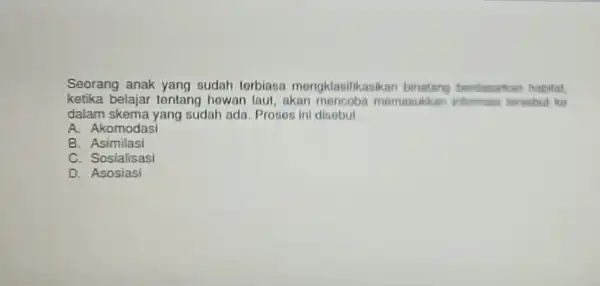 Seorang anak yang sudah torbiasa mongklasilikasikan berdasarkan habitat. ketika belajar tentang howan laut, akan mencobs momanukkan informas hersebut ko dalam skema yang sudah ada.