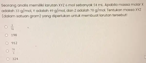 Seorang analis memiliki larutan XYZ 6 mol sebanyak 54 ml Apabila massa molar X adalah 33g/mol Yadalah 49g/mol dan Zadalah 70g/mol Tentukan massa XYZ