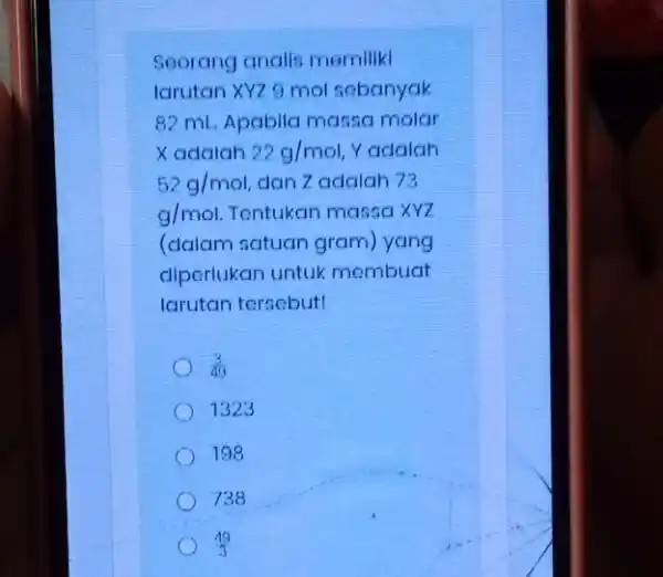 Seorang analls memiliki larutan XYZ 9 mol sobanyak 82 ml. Apabila massa molar X adalah 22g/mol Yadalah 52g/mol dan Zadalah 73 g/mol Tentukan massa