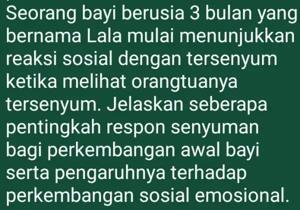 Seorang bayi berusia 3 bulan yang bernama Lala mulai menunjukkan reaksi sosial dengan tersenyum ketika melihat orangtuanya tersenyum . Jelaskan seberapa pentingkah respon senyuman