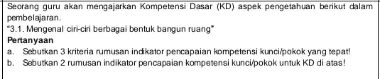 Seorang guru akan mengajarkan Kompetens Dasar (KD) aspek pengetahuan berikut dalam pembelajaran. 3.1. Mengenal ciri-ciri berbagai bentuk bangun ruang" Pertanyaan a. Sebutkan 3 kriteria