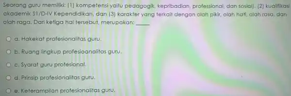 Seorang guru memiliki (1) kompetensi yaitu pedagogik kepribadian professional, dan sosial . (2) kualifikasi akademik S1/D-IV Kependidikan, dan (3)karakter yang terkait dengan olah pikir,