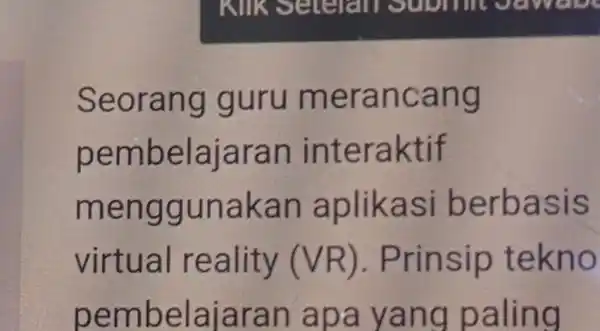 Seorang guru merancang pembelajarar interaktif menggunakan aplikasi berbasis virtual reality (VR). Prinsip tekno pembelajaran apa yang paling