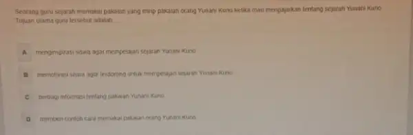 Seorang guru sejarah memakal pakaian yang mirip pakaian orang Yunani Kuno ketika mau mengajarkan tentang sejarah Yunani Kuno Tujuan utama guru tersebut adalah __