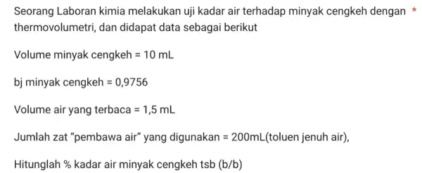 Seorang Laboran kimia melakukan uji kadar air terhadap minyak cengkeh dengan thermovolumetri , dan didapat data sebagai berikut Volume minyak cengkeh=10mL bj minyak cengkeh=0,9756