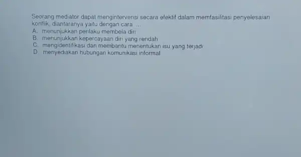 Seorang mediator dapat mengintervensi secara efektif dalam memfasilitasi penyelesaian konflik, diantarany cara __ A. menunjukkan perilaku membela diri B. menunjukkan kepercayaan diri yang rendah