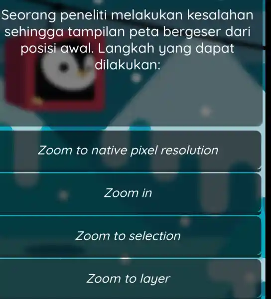 Seorang peneliti melakukan kesalahan sehinggo tampilan peto bergeser dari posisi awal . Langkah yang dapat dilakukan: Zoom to native pixel resolution Zoom in Zoom